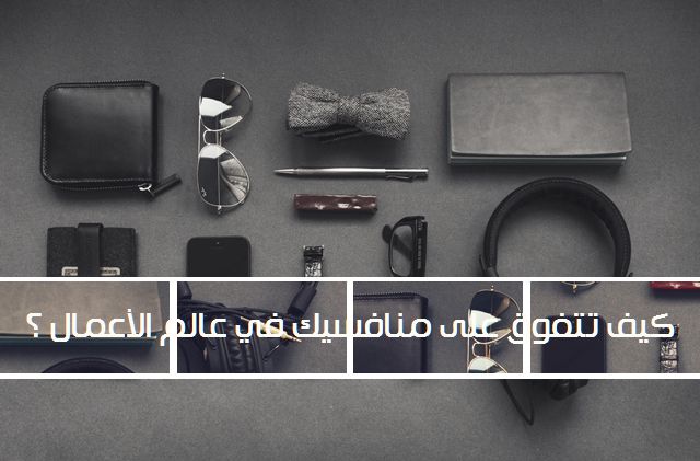 كيف تتفوق على منافسيك في عالم الأعمال