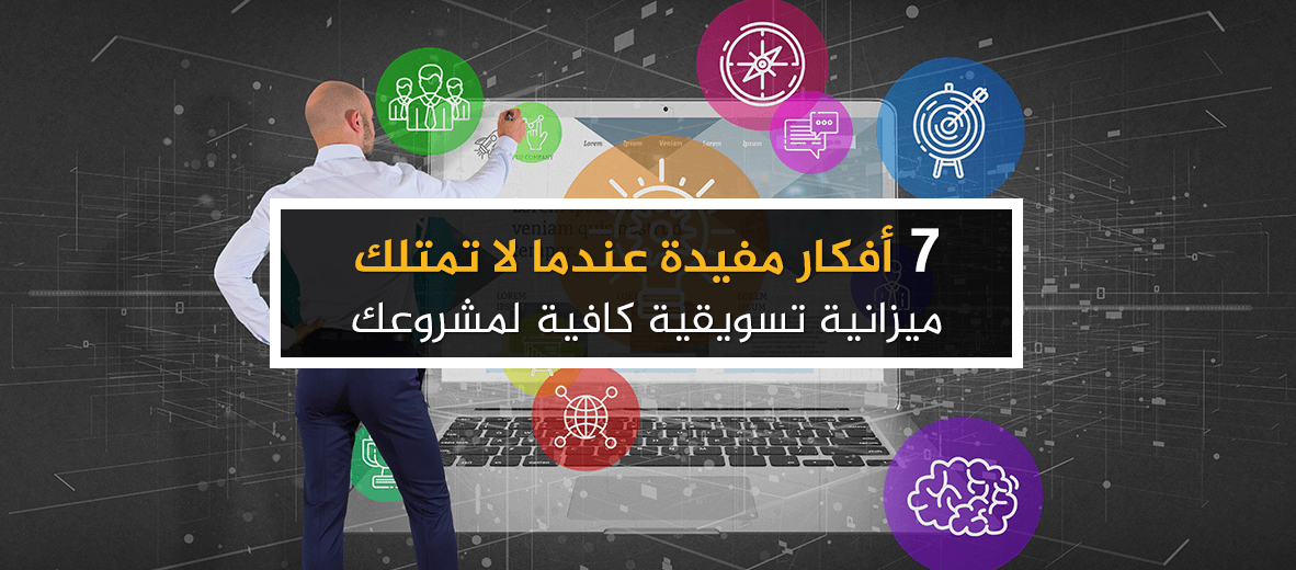 7 أفكار مفيدة عندما لا تمتلك ميزانية تسويقية كافية لمشروعك